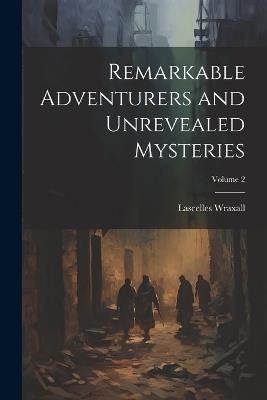 Remarkable Adventurers and Unrevealed Mysteries; Volume 2 - Lascelles Wraxall - cover