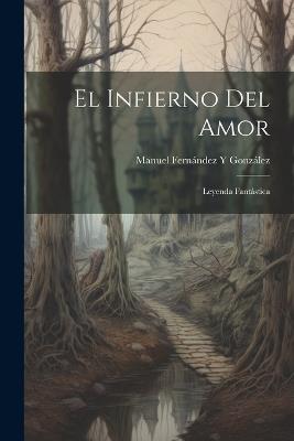 El Infierno Del Amor: Leyenda Fantástica - Manuel Fernández Y González - cover
