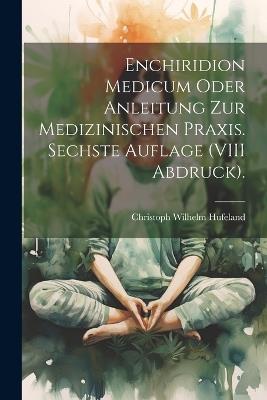 Enchiridion Medicum oder Anleitung zur medizinischen Praxis. Sechste Auflage (VIII Abdruck). - Christoph Wilhelm Hufeland - cover