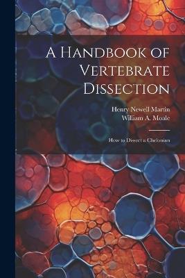 A Handbook of Vertebrate Dissection: How to Dissect a Chelonian - Henry Newell Martin,William A Moale - cover