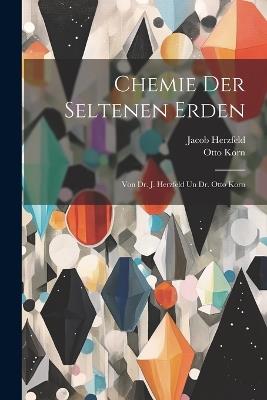 Chemie Der Seltenen Erden: Von Dr. J. Herzfeld Un Dr. Otto Korn - Otto Korn,Jacob Herzfeld - cover