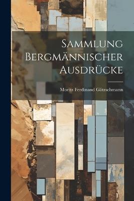 Sammlung bergmännischer Ausdrücke - Moritz Ferdinand Gätzschmann - cover