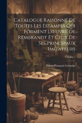 Catalogue Raisonné De Toutes Les Estampes Qui Forment L'oeuvre De Rembrandt Et Ceux De Ses Principaux Imitateurs; Volume 1 - Edme-François Gersaint - cover