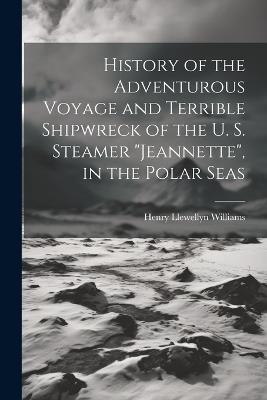History of the Adventurous Voyage and Terrible Shipwreck of the U. S. Steamer "Jeannette", in the Polar Seas - Henry Llewellyn Williams - cover