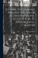 Journal D'a. Galland Pendant Son Séjour À Constantinople, 1672-1673, Publ. Et Annoté Par C. Schefer
