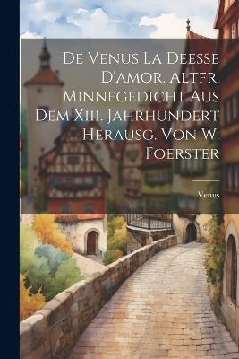 De Venus La Deesse D'amor, Altfr. Minnegedicht Aus Dem Xiii. Jahrhundert Herausg. Von W. Foerster - Venus - cover