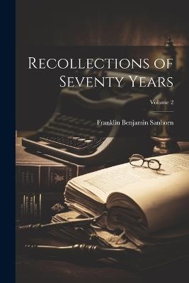 Recollections of Seventy Years; Volume 2 - Franklin Benjamin Sanborn - cover
