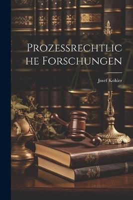 Prozessrechtliche Forschungen - Josef Kohler - cover