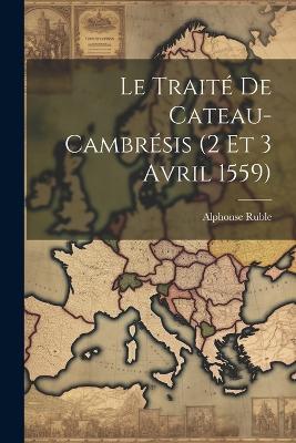 Le Traité De Cateau-Cambrésis (2 Et 3 Avril 1559) - Alphonse Ruble - cover