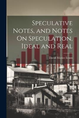 Speculative Notes, and Notes On Speculation, Ideal and Real - David Morier Evans - cover