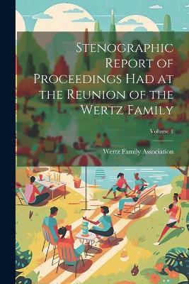 Stenographic Report of Proceedings Had at the Reunion of the Wertz Family; Volume 1 - cover