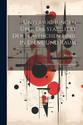 Untersuchungen Über Die Stabilität Der Elastischen Linie in Ebene Und Raum: Unter Verschiedenen Grenzbedingungen - Max Born - cover