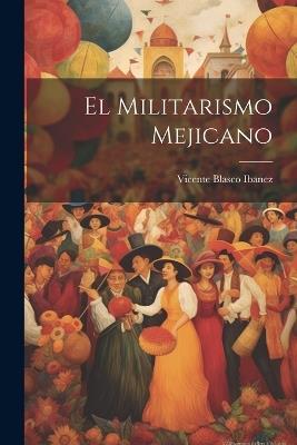 El Militarismo Mejicano - Vicente Blasco Ibanez - cover