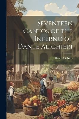 Seventeen Cantos of the Inferno of Dante Alighieri - Dante Alighieri - cover