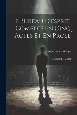 Le Bureau D'esprit, Comedie En Cinq Actes Et En Prose: P.M.L.C.R.G.a. [I.E - Jean Jacques Rutledge - cover
