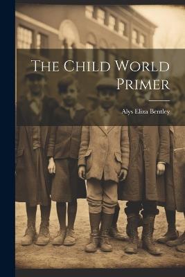The Child World Primer - Alys Eliza Bentley - cover