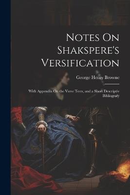 Notes On Shakspere's Versification: With Appendix On the Verse Tests, and a Short Descriptiv Bibliografy - George Henry Browne - cover