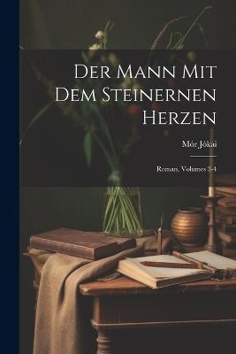 Der Mann Mit Dem Steinernen Herzen: Roman, Volumes 3-4 - Mór Jókai - cover