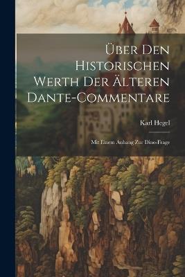 Über Den Historischen Werth Der Älteren Dante-Commentare: Mit Einem Anhang Zur Dino-Frage - Karl Hegel - cover