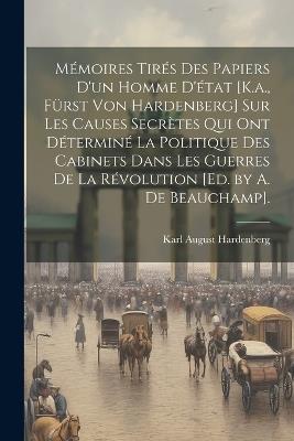 Mémoires Tirés Des Papiers D'un Homme D'état [K.a., Fürst Von Hardenberg] Sur Les Causes Secrètes Qui Ont Déterminé La Politique Des Cabinets Dans Les Guerres De La Révolution [Ed. by A. De Beauchamp]. - Karl August Hardenberg - cover