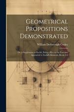 Geometrical Propositions Demonstrated: Or, a Supplement to Euclid, Being a Key to the Exercises Appended to Euclid's Elements, Books 1-6