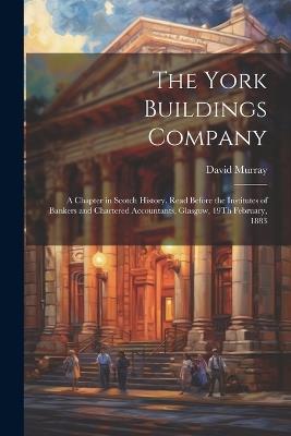 The York Buildings Company: A Chapter in Scotch History. Read Before the Institutes of Bankers and Chartered Accountants, Glasgow, 19Th February, 1883 - David Murray - cover