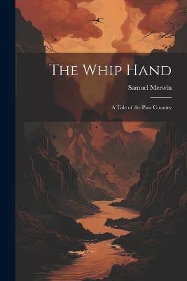 The Whip Hand: A Tale of the Pine Country - Samuel Merwin - cover