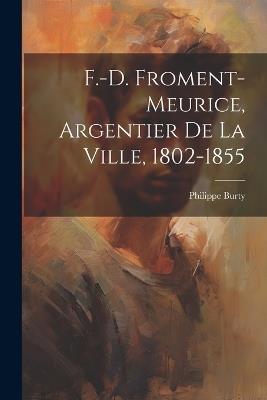 F.-D. Froment-Meurice, Argentier De La Ville, 1802-1855 - Philippe Burty - cover
