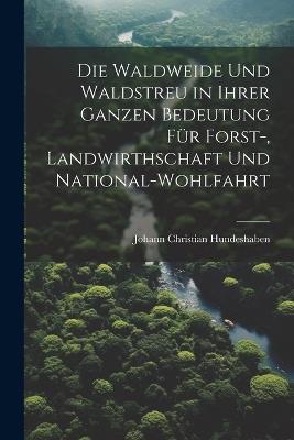 Die Waldweide Und Waldstreu in Ihrer Ganzen Bedeutung Für Forst-, Landwirthschaft Und National-Wohlfahrt - Johann Christian Hundeshaben - cover