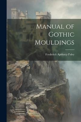 Manual of Gothic Mouldings - Frederick Apthorp Paley - cover