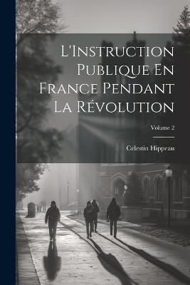 L'Instruction Publique En France Pendant La Révolution; Volume 2 - Celestin Hippeau - cover