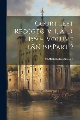 Court Leet Records, V. 1, A. D. 1550-, Volume 1, Part 2 - cover