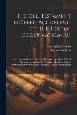 The Old Testament in Greek, According to the Text of Codex Vaticanus: Supplemented from Other Uncial Manuscripts, with a Critical Apparatus Containing the Variants of the Chief Ancient Authorities for the Text of the Septuagint, Volume 1, Part 1 - Alan England Brooke,Norman McLean - cover