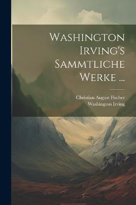 Washington Irving's sammtliche Werke ... - Washington Irving,Christian August Fischer - cover