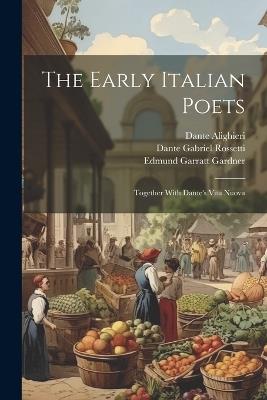 The Early Italian Poets: Together With Dante's Vita Nuova - Dante Gabriel Rossetti,Edmund Garratt Gardner,Dante Alighieri - cover