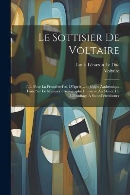 Le Sottisier De Voltaire: Pub. Pour La Première Fois D'Après Une Copie Authentique Faite Sur Le Manuscrit Autographe Conservé Au Musée De L'Ermitage À Saint-Pétersbourg - Voltaire,Louis Léouzon Le Duc - cover