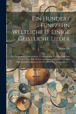 Ein Hundert Fünfzehn Weltliche U. Einige Geistliche Lieder: Mit Deutschem, Lateinischem, Französischem Und Italienischem Text Zu Vier, Fünf Und Sechs Stimmen Gesetzt Von Den Bedeutendsten Meistern Des Xv. Und Xvi. Jahrhunderts ...