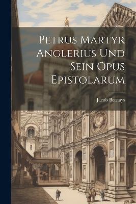 Petrus Martyr Anglerius Und Sein Opus Epistolarum - Jacob Bernays - cover