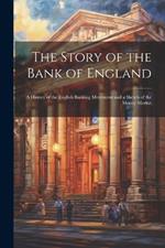 The Story of the Bank of England: A History of the English Banking Movement and a Sketch of the Money Market