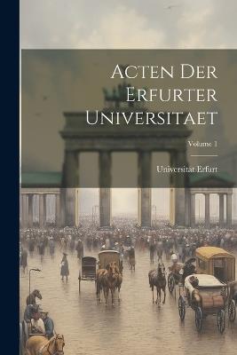 Acten Der Erfurter Universitaet; Volume 1 - Universität Erfurt - cover