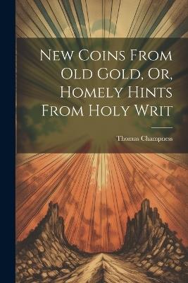 New Coins From Old Gold, Or, Homely Hints From Holy Writ - Thomas Champness - cover