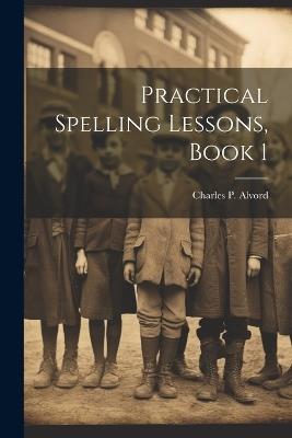 Practical Spelling Lessons, Book 1 - Charles P Alvord - cover