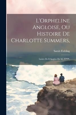 L'Orpheline Angloise, Ou Histoire De Charlotte Summers,: Imitée De L'Anglois De M. N****. - Sarah Fielding - cover