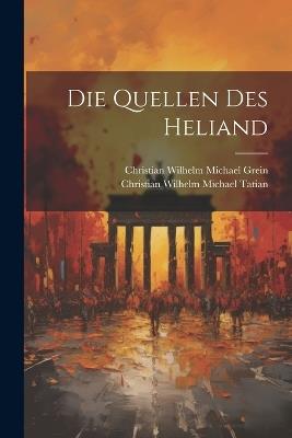 Die Quellen Des Heliand - Christian Wilhelm Michael Grein,Christian Wilhelm Michael Tatian - cover