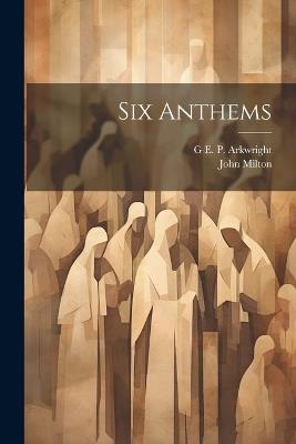 Six Anthems - John Milton,G E P Arkwright - cover