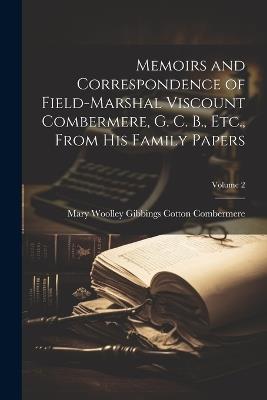 Memoirs and Correspondence of Field-Marshal Viscount Combermere, G. C. B., Etc., From His Family Papers; Volume 2 - Mary Woolley Gibbings Cot Combermere - cover