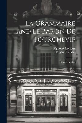 La Grammaire and Le Baron De Fourchevif: Two Comedies - Eugène Labiche,Alphonse Leveaux - cover
