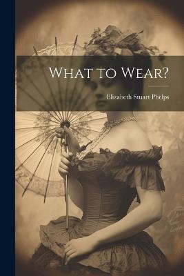 What to Wear? - Elizabeth Stuart Phelps - cover