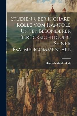 Studien Über Richard Rolle Von Hampole Unter Besonderer Berücksichtigung Seiner Psalmencommentare - Heinrich Middendorff - cover