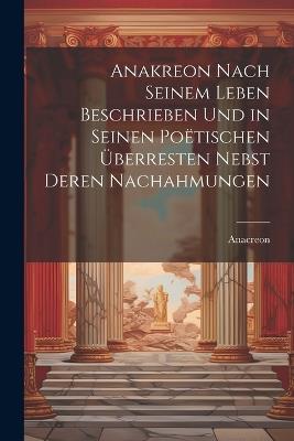 Anakreon Nach Seinem Leben Beschrieben Und in Seinen Poëtischen Überresten Nebst Deren Nachahmungen - Anacreon - cover